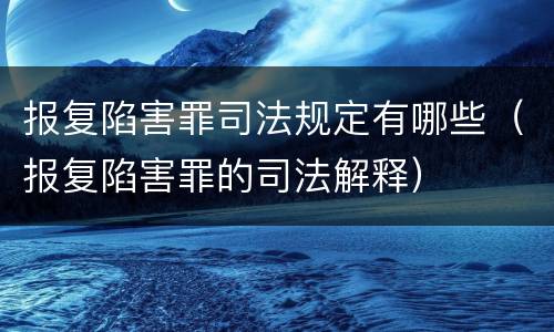 报复陷害罪司法规定有哪些（报复陷害罪的司法解释）