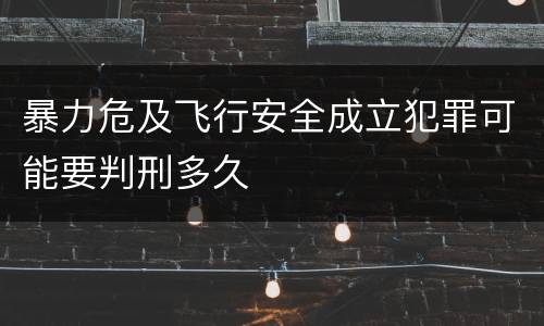 暴力危及飞行安全成立犯罪可能要判刑多久