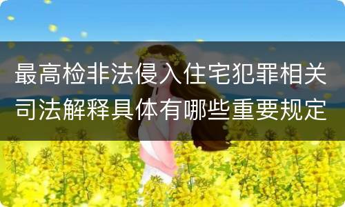 最高检非法侵入住宅犯罪相关司法解释具体有哪些重要规定
