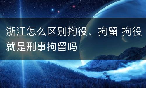 浙江怎么区别拘役、拘留 拘役就是刑事拘留吗
