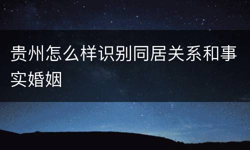 贵州怎么样识别同居关系和事实婚姻