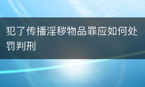 犯了传播淫秽物品罪应如何处罚判刑