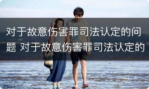 对于故意伤害罪司法认定的问题 对于故意伤害罪司法认定的问题有哪些