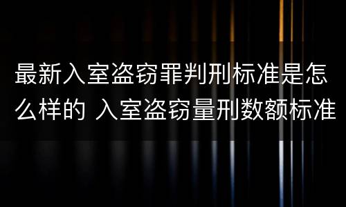 最新入室盗窃罪判刑标准是怎么样的 入室盗窃量刑数额标准2021