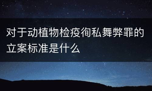 对于动植物检疫徇私舞弊罪的立案标准是什么