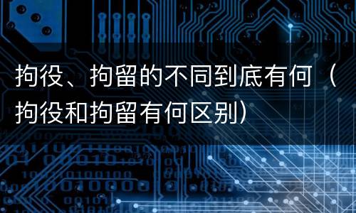 拘役、拘留的不同到底有何（拘役和拘留有何区别）