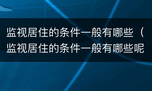 监视居住的条件一般有哪些（监视居住的条件一般有哪些呢）
