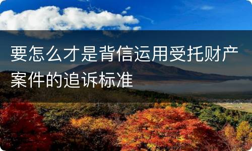 要怎么才是背信运用受托财产案件的追诉标准