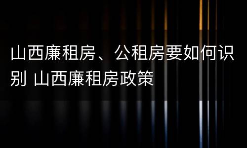 山西廉租房、公租房要如何识别 山西廉租房政策