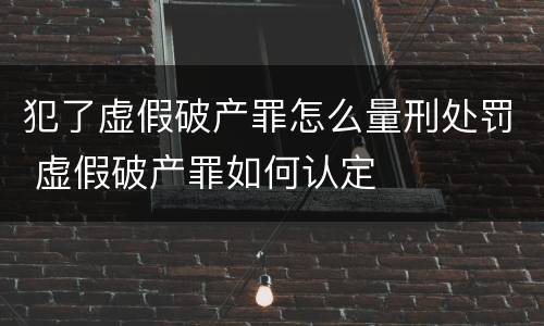 犯了虚假破产罪怎么量刑处罚 虚假破产罪如何认定