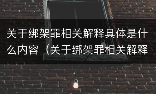 关于绑架罪相关解释具体是什么内容（关于绑架罪相关解释具体是什么内容呢）