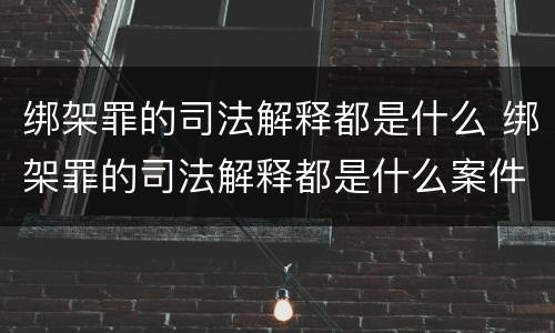 绑架罪的司法解释都是什么 绑架罪的司法解释都是什么案件