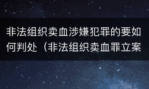非法组织卖血涉嫌犯罪的要如何判处（非法组织卖血罪立案标准）