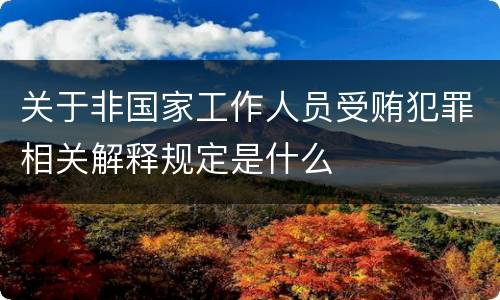 关于非国家工作人员受贿犯罪相关解释规定是什么