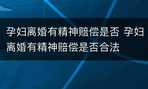 孕妇离婚有精神赔偿是否 孕妇离婚有精神赔偿是否合法