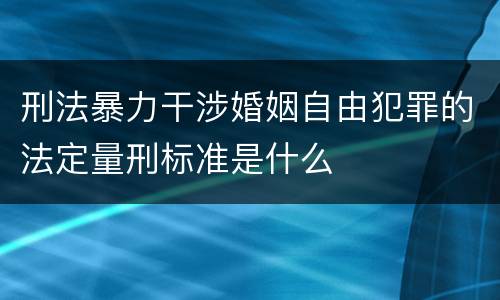 刑法暴力干涉婚姻自由犯罪的法定量刑标准是什么