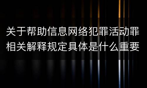 关于帮助信息网络犯罪活动罪相关解释规定具体是什么重要内容
