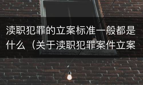 渎职犯罪的立案标准一般都是什么（关于渎职犯罪案件立案标准的规定）
