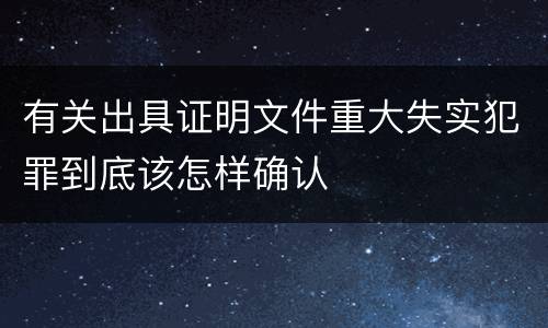 有关出具证明文件重大失实犯罪到底该怎样确认