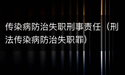 传染病防治失职刑事责任（刑法传染病防治失职罪）