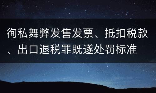 徇私舞弊发售发票、抵扣税款、出口退税罪既遂处罚标准
