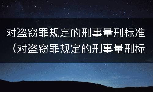 对盗窃罪规定的刑事量刑标准（对盗窃罪规定的刑事量刑标准是）