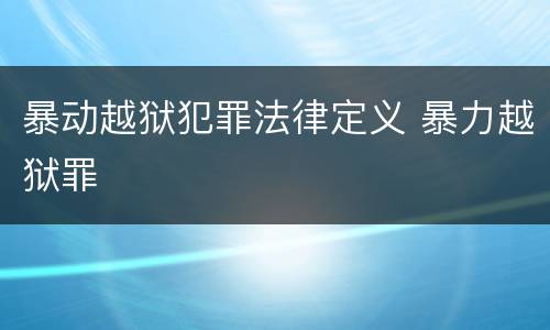 暴动越狱犯罪法律定义 暴力越狱罪