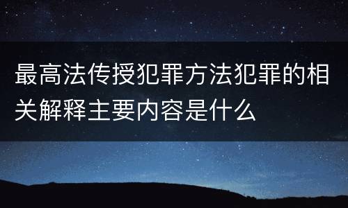 最高法传授犯罪方法犯罪的相关解释主要内容是什么