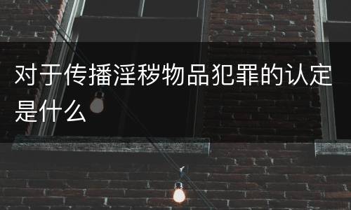 对于传播淫秽物品犯罪的认定是什么
