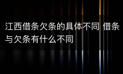 江西借条欠条的具体不同 借条与欠条有什么不同
