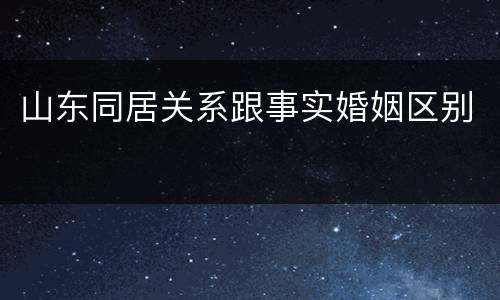 山东同居关系跟事实婚姻区别