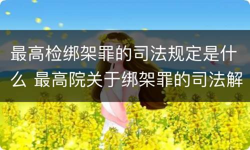 最高检绑架罪的司法规定是什么 最高院关于绑架罪的司法解释