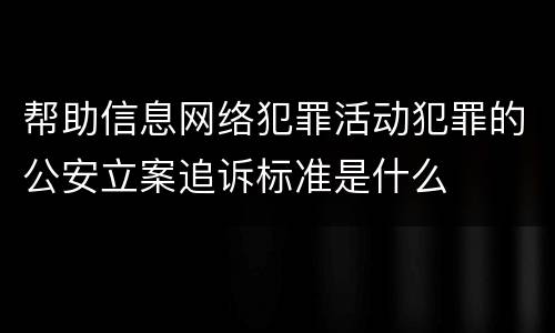 帮助信息网络犯罪活动犯罪的公安立案追诉标准是什么