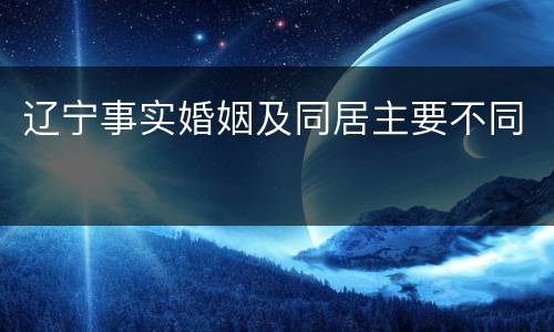 辽宁事实婚姻及同居主要不同