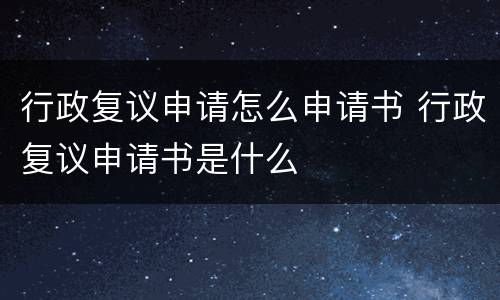 行政复议申请怎么申请书 行政复议申请书是什么
