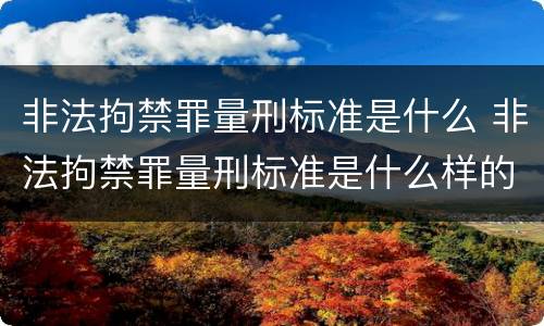 非法拘禁罪量刑标准是什么 非法拘禁罪量刑标准是什么样的
