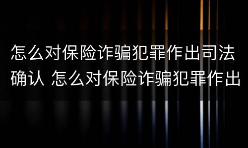 怎么对保险诈骗犯罪作出司法确认 怎么对保险诈骗犯罪作出司法确认决定