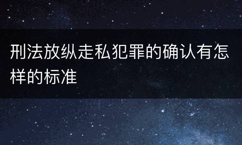 刑法放纵走私犯罪的确认有怎样的标准
