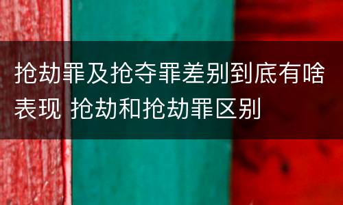 抢劫罪及抢夺罪差别到底有啥表现 抢劫和抢劫罪区别