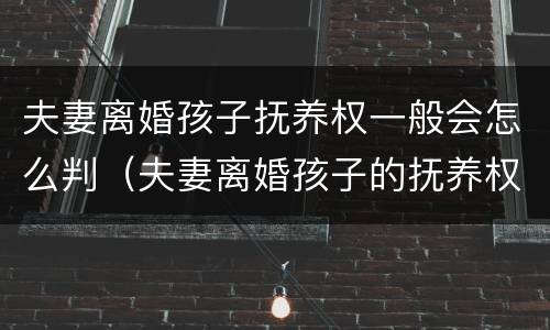 夫妻离婚孩子抚养权一般会怎么判（夫妻离婚孩子的抚养权怎么判）