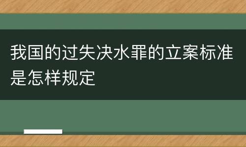 我国的过失决水罪的立案标准是怎样规定
