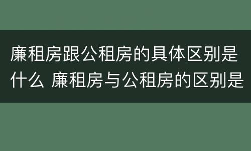 廉租房跟公租房的具体区别是什么 廉租房与公租房的区别是什么