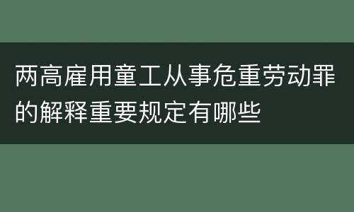 两高雇用童工从事危重劳动罪的解释重要规定有哪些