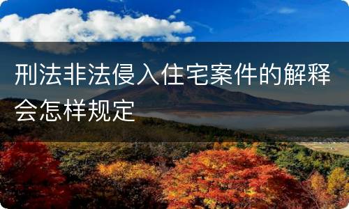 刑法非法侵入住宅案件的解释会怎样规定