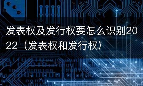 发表权及发行权要怎么识别2022（发表权和发行权）