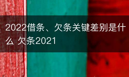 2022借条、欠条关键差别是什么 欠条2021