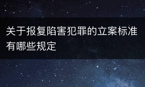 关于报复陷害犯罪的立案标准有哪些规定