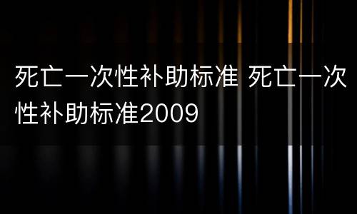 死亡一次性补助标准 死亡一次性补助标准2009