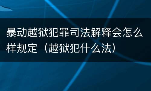 暴动越狱犯罪司法解释会怎么样规定（越狱犯什么法）
