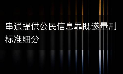串通提供公民信息罪既遂量刑标准细分